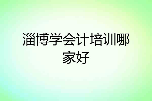淄博学会计培训哪家好