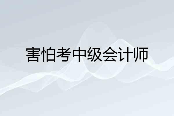 害怕考中级会计师