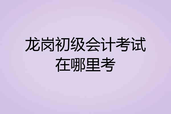 龙岗初级会计考试在哪里考