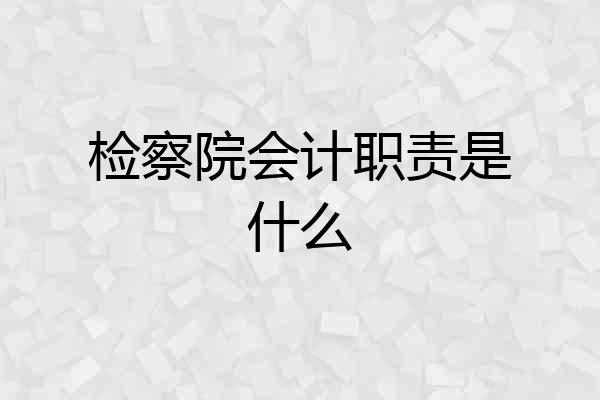 检察院会计职责是什么