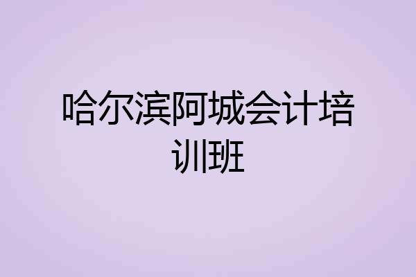哈尔滨阿城会计培训班