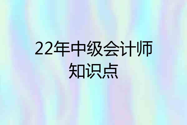 22年中级会计师知识点