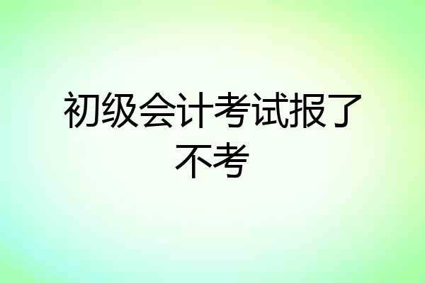 初级会计考试报了不考