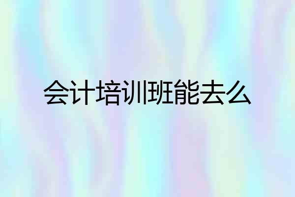 会计培训班能去么