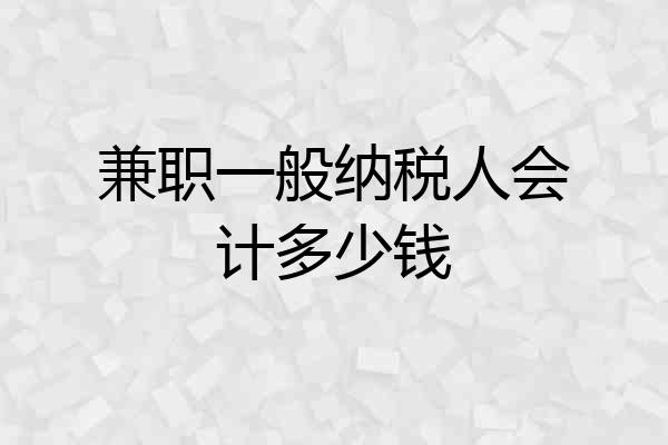 兼职一般纳税人会计多少钱