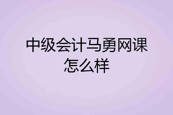 中级会计马勇网课怎么样