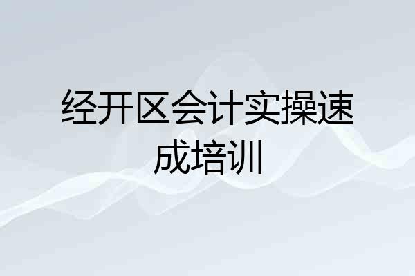 经开区会计实操速成培训