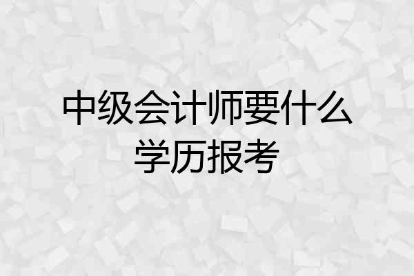 中级会计师要什么学历报考