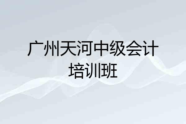 广州天河中级会计培训班