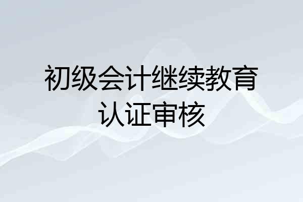 初级会计继续教育认证审核