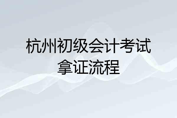 杭州初级会计考试拿证流程
