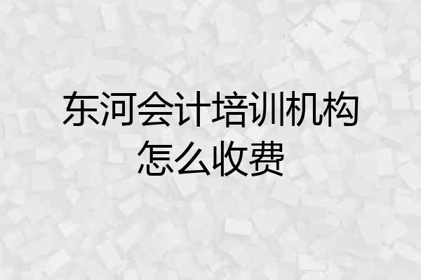 东河会计培训机构怎么收费