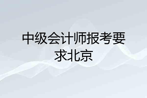 中级会计师报考要求北京