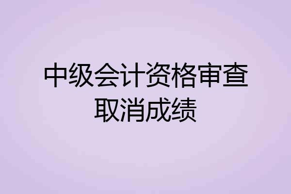 中级会计资格审查取消成绩