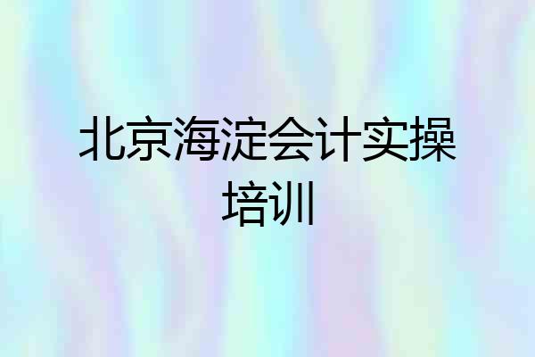 北京海淀会计实操培训