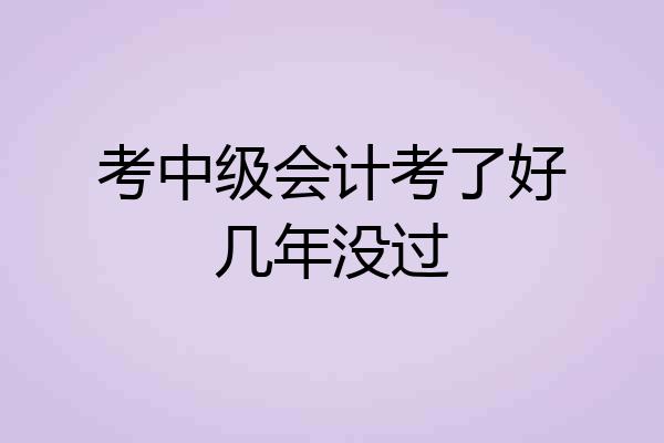 考中级会计考了好几年没过