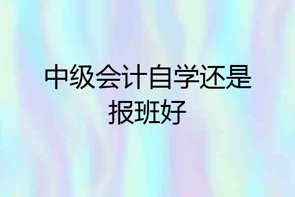 中级会计自学还是报班好