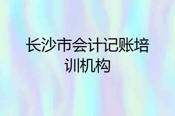 长沙市会计记账培训机构