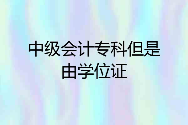 中级会计专科但是由学位证