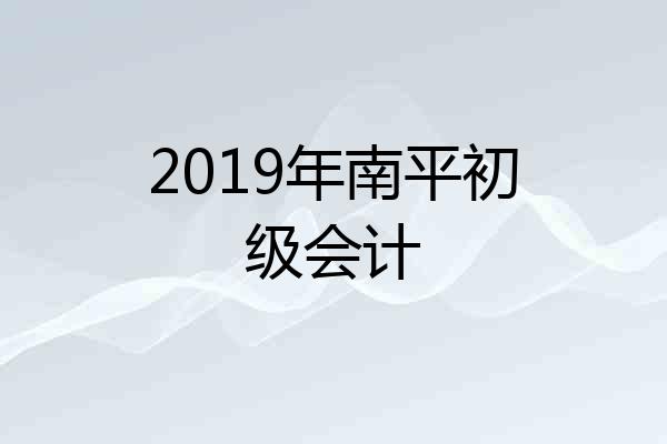 2019年南平初级会计
