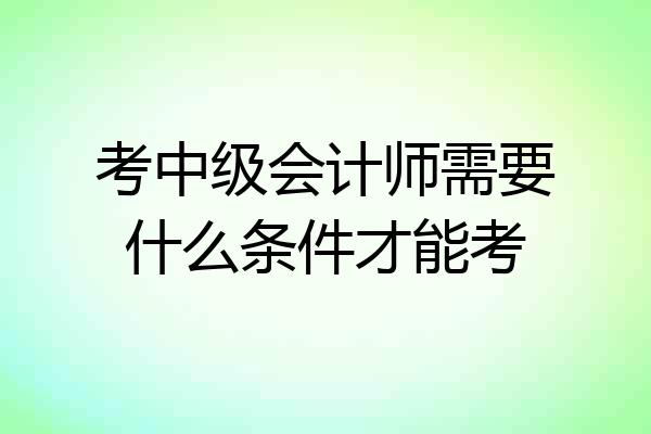考中级会计师需要什么条件才能考