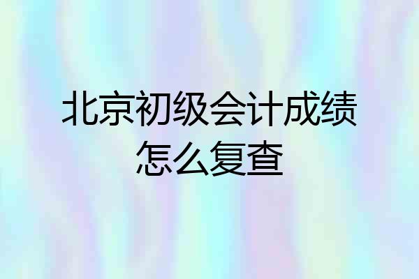 北京初级会计成绩怎么复查
