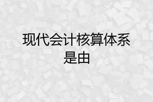 现代会计核算体系是由
