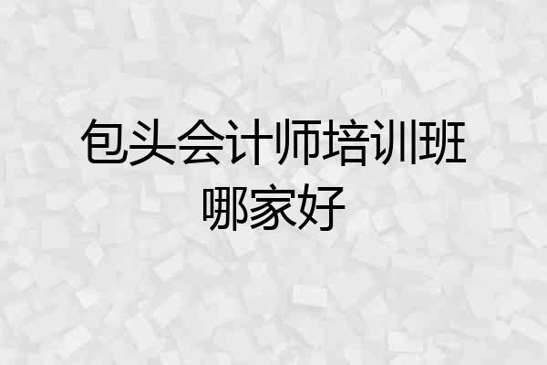 包头会计师培训班哪家好