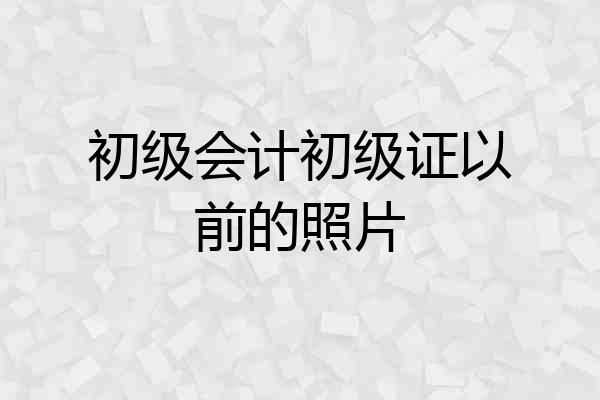 初级会计初级证以前的照片