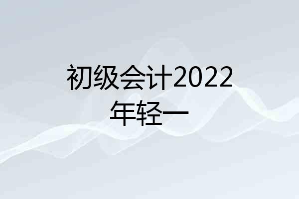 初级会计2022年轻一