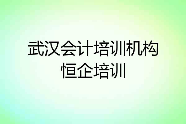 武汉会计培训机构恒企培训