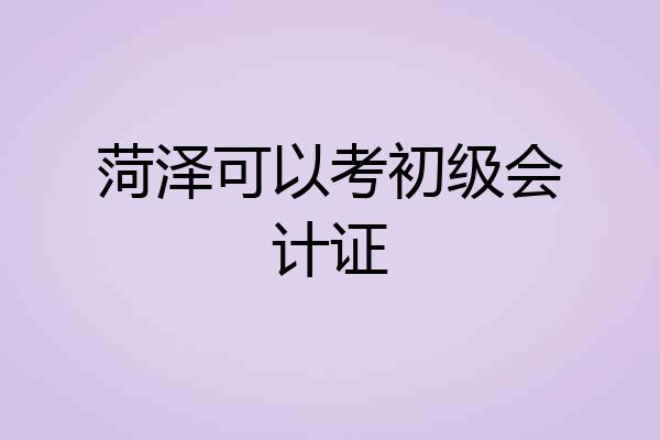 菏泽可以考初级会计证