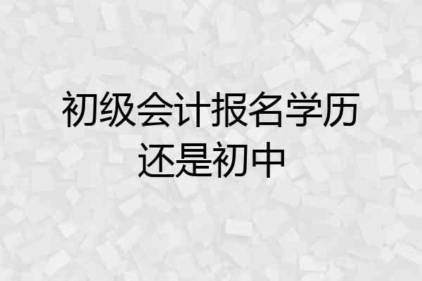 初级会计报名学历还是初中