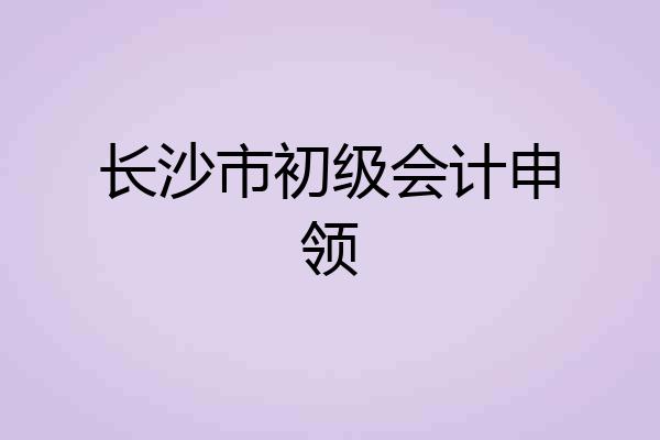 长沙市初级会计申领