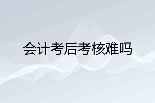 会计考后考核难吗