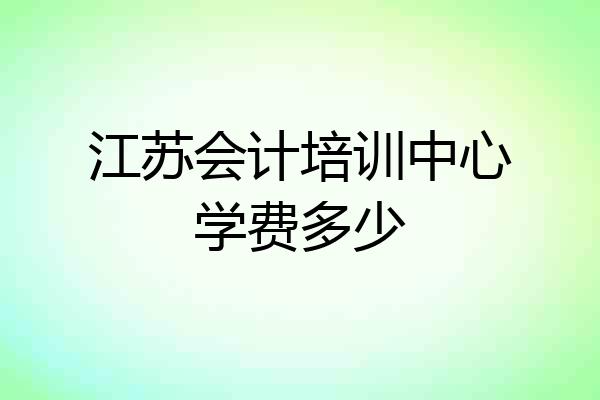 江苏会计培训中心学费多少