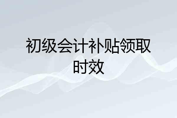 初级会计补贴领取时效
