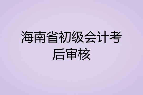 海南省初级会计考后审核