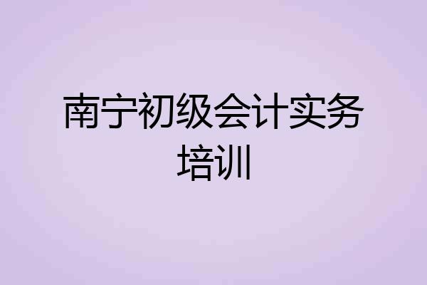南宁初级会计实务培训
