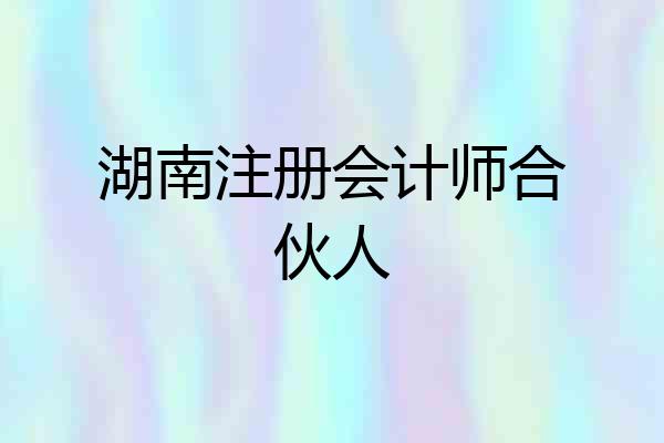 湖南注册会计师合伙人