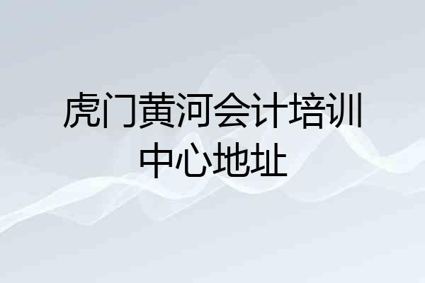 虎门黄河会计培训中心地址
