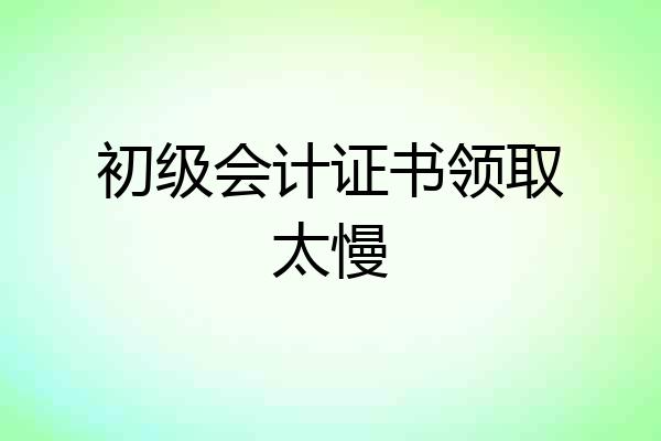初级会计证书领取太慢