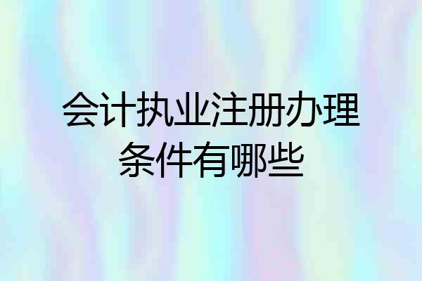 会计执业注册办理条件有哪些