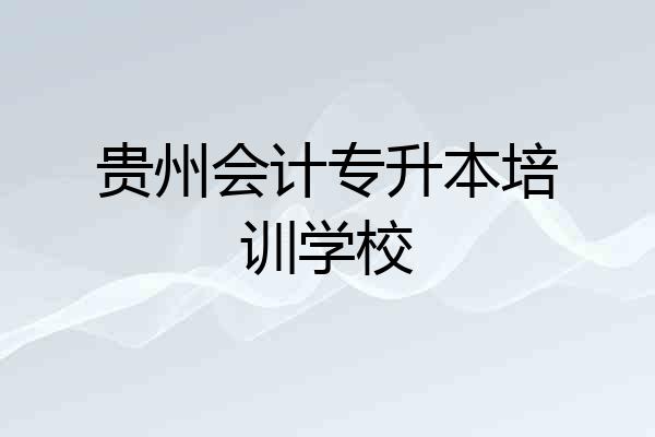贵州会计专升本培训学校