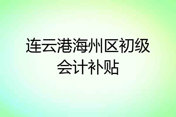 连云港海州区初级会计补贴