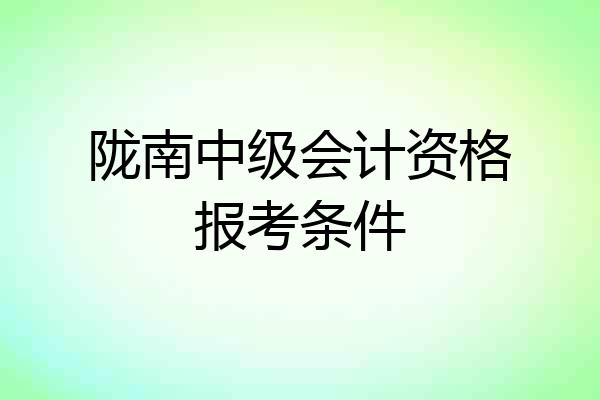 陇南中级会计资格报考条件