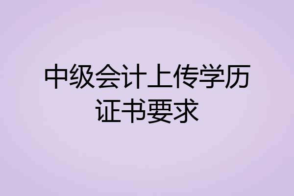 中级会计上传学历证书要求