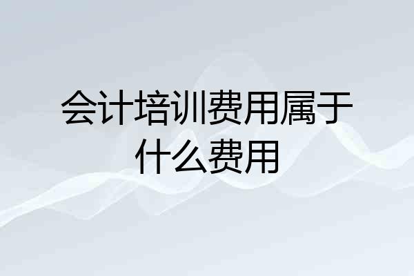 会计培训费用属于什么费用