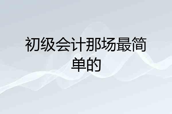 初级会计那场最简单的
