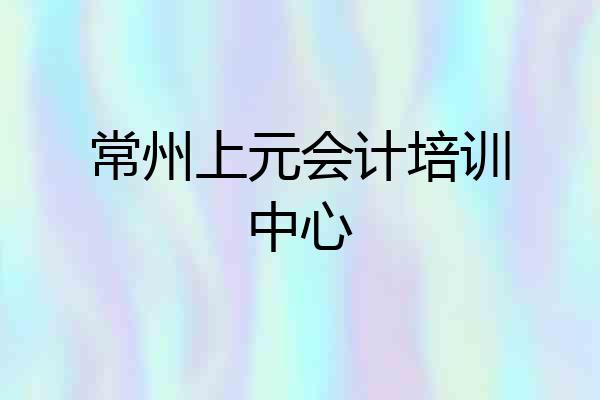 常州上元会计培训中心